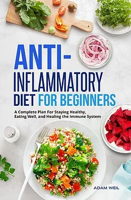 E-Book (epub) Anti-Inflammatory Diet for Beginners: A Complete Plan For Staying Healthy, Eating Well, and Healing the Immune System von Adam Weil