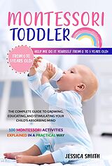 E-Book (epub) Montessori Toddler: The Complete Guide to Growing, Educating, and Stimulating Your Child's Absorbing Mind. 100 Montessori Activities Explained in a Practical Way von Jessica Smith