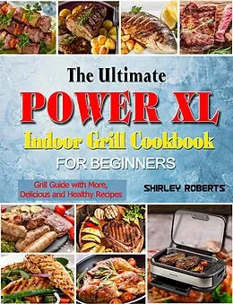 E-Book (epub) The Ultimate Power XL Indoor Grill Cookbook for Beginners: Grill Guide with More,Delicious and Healthy Recipes von Shirley Roberts