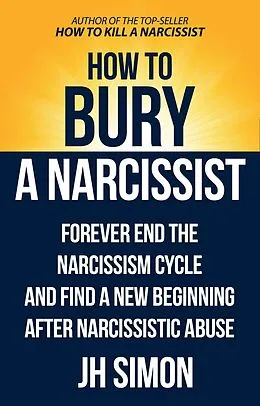 E-Book (epub) How To Bury A Narcissist: Forever End The Narcissism Cycle And Find A New Beginning After Narcissistic Abuse (Kill A Narcissist, #2) von J. H. Simon
