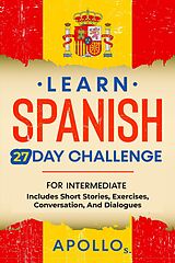 E-Book (epub) Learn Spanish 27 Day Challenge: For Intermediate Includes Short Stories, Exercises, Conversation, And Dialogues von Apollo S.