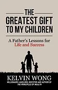E-Book (epub) The Greatest Gift to My Children: A Father's Lessons for Life and Success von Kelvin Wong