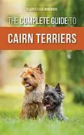 E-Book (epub) The Complete Guide to Cairn Terriers: Finding, Raising, Training, Socializing, Exercising, Feeding, and Loving Your New Cairn Terrier Puppy von Vanessa Richie