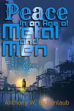 E-Book (epub) Peace in an Age of Metal and Men von Anthony W. Eichenlaub