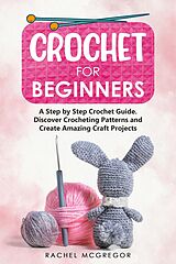 E-Book (epub) Crochet for Beginners: A Step by Step Crochet Guide. Discover Crocheting Patterns and Create Amazing Craft Projects von Rachel McGregor