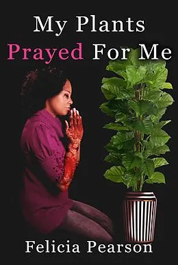 E-Book (epub) My Plants Prayed For Me von Felicia Pearson