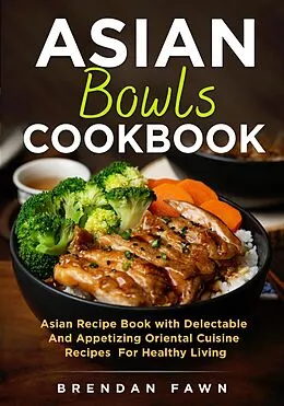 E-Book (epub) Asian Bowls Cookbook, Asian Recipe Book with Delectable and Appetizing Oriental Cuisine Recipes for Healthy Living (Asian Kitchen, #4) von Brendan Fawn