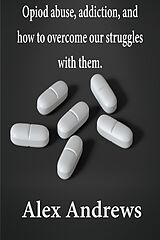 eBook (epub) Opioid Abuse, Addiction, and How to Overcome Our Struggles with Them de Alex Andrews