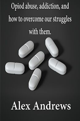 eBook (epub) Opioid Abuse, Addiction, and How to Overcome Our Struggles with Them de Alex Andrews