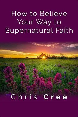 E-Book (epub) How to Believe Your Way to Supernatural Faith von Chris Cree