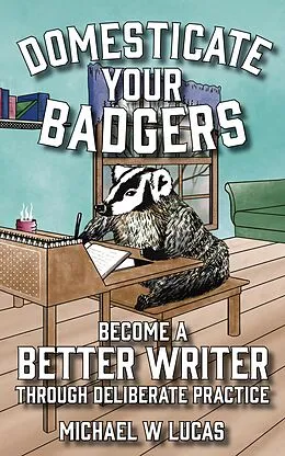 E-Book (epub) Domesticate Your Badgers: Become a Better Writer through Deliberate Practice von Michael W Lucas