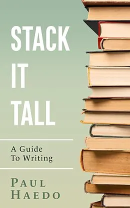 E-Book (epub) Stack It Tall: A Guide To Writing (Standalone Self-Help Books) von Paul Haedo