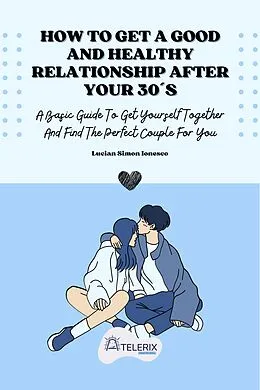 E-Book (epub) How To Get A Good And Healthy Relationship After Your 30´s von Lucian Simon Ionesco