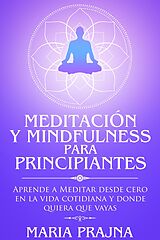 eBook (epub) Meditación y Mindfulness para Principiantes: Aprende a Meditar desde cero en la vida cotidiana y donde quiera que vayas de Maria Prajna