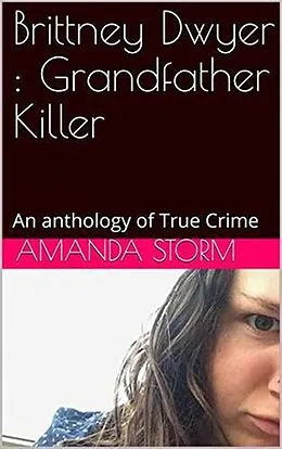 E-Book (epub) Brittney Dwyer : Grandfather Killer An Anthology of True Crime von Amanda Storm