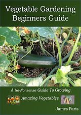 eBook (epub) Vegetable Gardening Beginners Guide de James Paris