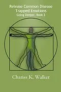 E-Book (epub) Release Common Disease Trapped Emotions (Going Deeper, #3) von Chariss K. Walker