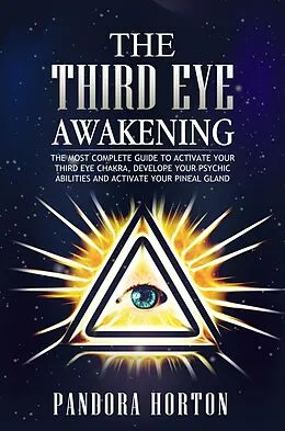 E-Book (epub) The Third Eye Awakening: The Most Complete Guide to Activate Your Third Eye Chakra, Develope Your Psychic Abilities and Activate Your Pineal Gland (Self-help, #3) von Pandora Horton