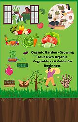 E-Book (epub) Organic Garden: Growing Your Own Organic Vegetables, A Guide for Beginners von Roadway Publisher
