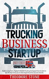 eBook (epub) Trucking Business Startup: Build a Long-Term, Highly Profitable Trucking Company From Scratch in Just 30 Days Using Up-to-Date Expert Business Success Secrets de Theodore Stone