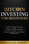E-Book (epub) Bitcoin investing for beginners: A Beginner's Guide to the Cryptocurrency Which Is Changing the World. Make Money with Cryptocurrencies, Master Trading and Understand Blockchain Concepts (Criptomonedas en Español) von Sebastian Andres