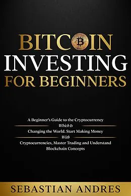 E-Book (epub) Bitcoin investing for beginners: A Beginner's Guide to the Cryptocurrency Which Is Changing the World. Make Money with Cryptocurrencies, Master Trading and Understand Blockchain Concepts (Criptomonedas en Español) von Sebastian Andres