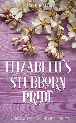 E-Book (epub) Elizabeth's Stubborn Pride: A Pride and Prejudice Sensual Intimate Collection von Jane Hunter