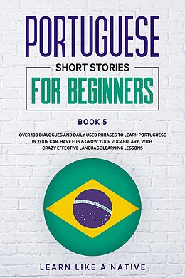 eBook (epub) Portuguese Short Stories for Beginners Book 5: Over 100 Dialogues & Daily Used Phrases to Learn Portuguese in Your Car. Have Fun & Grow Your Vocabulary, with Crazy Effective Language Learning Lessons (Brazilian Portuguese for Adults, #5) de Learn Like a Native