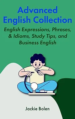 E-Book (epub) Advanced English Collection: English Expressions, Phrases, & Idioms, Study Tips, and Business English von Jackie Bolen