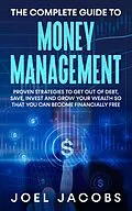 E-Book (epub) The Complete Guide to Money Management: Proven Strategies To Get Out Of Debt, Save, Invest And Grow Your Wealth So That You Can Become Financially Free von Joel Jacobs