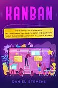 E-Book (epub) Kanban: The Ultimate Step by Step Guide. Discover Kanban Tools and Principles and Learn how to Put the Method in Action to a Successful Business. von Daniel Stevens