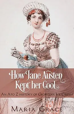 E-Book (epub) How Jane Austen Kept Her Cool: An A to Z history of Georgian Ice Cream (Jane Austen Regency Life) von Maria Grace