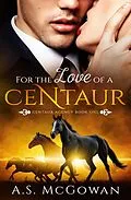 E-Book (epub) For the Love of a Centuar (Centaur Agency, #1) von A. S. McGowan