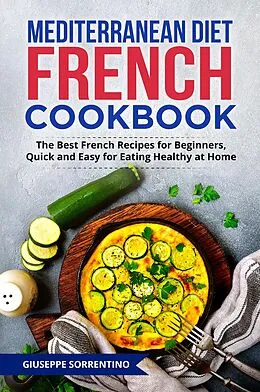 E-Book (epub) Mediterranean Diet French Cookbook: The Best French Recipes for Beginners, Quick and Easy for Eating Healthy at Home von Giuseppe Sorrentino