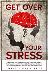 eBook (epub) Get Over Your Stress: Learn How to Prevent, Manage and Overcome Stress, Free Yourself from Worries and Definitely Take Control of Your Emotions with this Practical and Specialized Guide de Christopher Páez