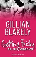 E-Book (epub) Getting Frisky in all the Wrong Places: 3 Book Bundle von Gillian Blakely