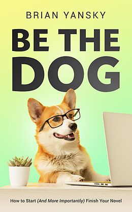 eBook (epub) Be The Dog: How To Start (And More Importantly) Finish Your Novel de Brian Yansky