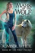 E-Book (epub) Mark of the Wolf: Part Three (Mark of the Wolf Trilogy, #3) von Kimber White