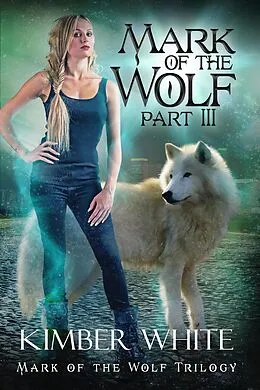 E-Book (epub) Mark of the Wolf: Part Three (Mark of the Wolf Trilogy, #3) von Kimber White