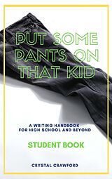 eBook (epub) Put Some Pants on That Kid: A Writing Handbook for High School and Beyond (Student Book) de Crystal Crawford