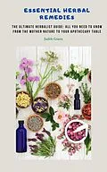E-Book (epub) Essential Herbal Remedies - The Ultimate Herbalist Guide: All You Need to Know from the Mother Nature to Your Apothecary Table von Judith Green