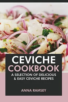 E-Book (epub) Ceviche Cookbook: A Selection of Delicious & Easy Ceviche Recipes von Anna Ramsey