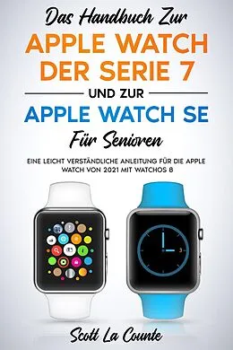 E-Book (epub) Das Handbuch Zur Apple Watch Der Serie 7 Und Zur Apple Watch Se Für Senioren: Eine Leicht Verständliche Anleitung Für Die Apple Watch Von 2021 Mit Watchos 8 von Scott La Counte