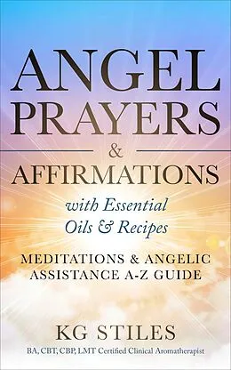 E-Book (epub) Angel Prayers & Affirmations with Essential Oils & Recipes Meditations & Angelic Assistance A-Z Guide (Angels Healing & Manifesting) von Kg Stiles