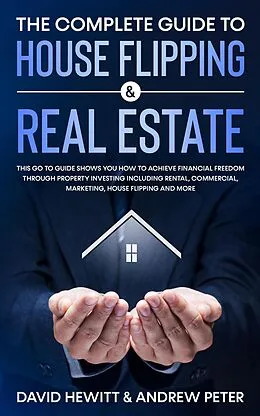 E-Book (epub) The Complete Guide to House Flipping & Real Estate: This Go To Guide Shows You How To Achieve Financial Freedom Through Property Investing Including Rental, Commercial, Marketing, ..... von David Hewitt, Andrew Peter