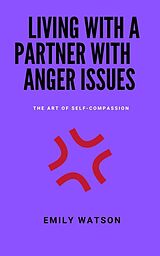 eBook (epub) Living With A Partner With Anger Issues: The Art Of Self-Compassion de Emily Watson