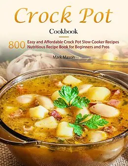E-Book (epub) Crock Pot Cookbook : 800 Easy and Affordable Crock Pot Slow Cooker Recipes,Nutritious Recipe Book for Beginners and Pros von Mark Mason