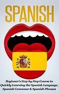E-Book (epub) Spanish: Beginner's Step by Step Course to Quickly Learning The Spanish Language, Spanish Grammar & Spanish Phrases von Steven J. Michaels