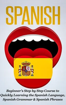 E-Book (epub) Spanish: Beginner's Step by Step Course to Quickly Learning The Spanish Language, Spanish Grammar & Spanish Phrases von Steven J. Michaels