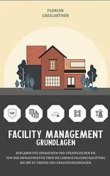 E-Book (epub) Facility Management - Grundlagen: Aufgaben des operativen und strategischen FM. Von der Infrastruktur über die Lebenszyklusbetrachtung bis hin zu Trends und Herausforderungen. von Florian Greigartner